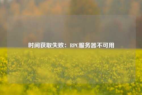 時間獲取失?。篟PC服務器不可用