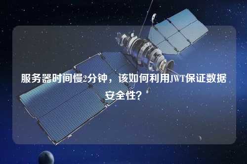 服務(wù)器時(shí)間慢2分鐘，該如何利用JWT保證數(shù)據(jù)安全性？