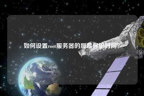 如何設置root服務器的屏幕保護時間？
