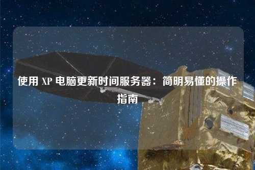 使用 XP 電腦更新時間服務(wù)器：簡明易懂的操作指南