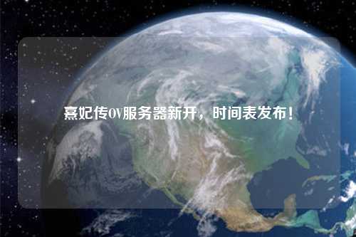 熹妃傳OV服務(wù)器新開(kāi)，時(shí)間表發(fā)布！