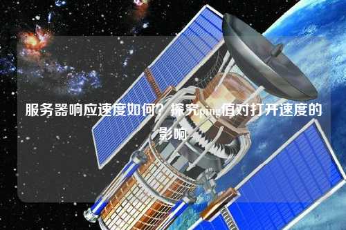 服務(wù)器響應(yīng)速度如何？探究ping值對(duì)打開(kāi)速度的影響