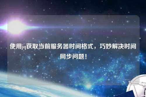 使用jq獲取當(dāng)前服務(wù)器時間格式，巧妙解決時間同步問題！