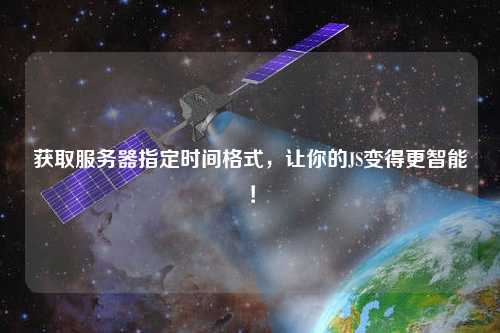 獲取服務(wù)器指定時間格式，讓你的JS變得更智能！