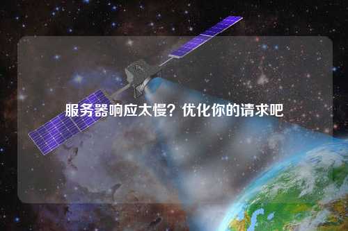 服務器響應太慢？優化你的請求吧