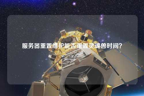 服務(wù)器重置維護(hù)能否重置靈魂獸時(shí)間？