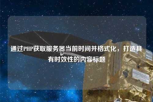 通過PHP獲取服務(wù)器當(dāng)前時間并格式化，打造具有時效性的內(nèi)容標(biāo)題