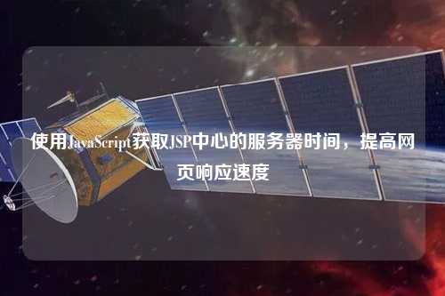 使用JavaScript獲取JSP中心的服務(wù)器時(shí)間，提高網(wǎng)頁(yè)響應(yīng)速度
