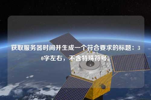 獲取服務(wù)器時間并生成一個符合要求的標(biāo)題：30字左右，不含特殊符號。