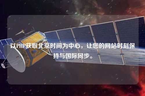 以PHP獲取北京時間為中心，讓您的網(wǎng)站時刻保持與國際同步。