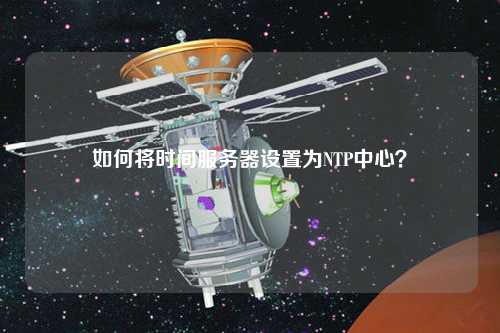 如何將時(shí)間服務(wù)器設(shè)置為NTP中心？