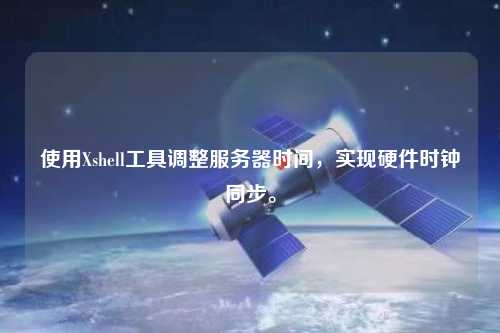 使用Xshell工具調(diào)整服務器時間，實現(xiàn)硬件時鐘同步。