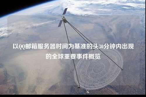 以QQ郵箱服務器時間為基準的頭30分鐘內(nèi)出現(xiàn)的全球重要事件概覽