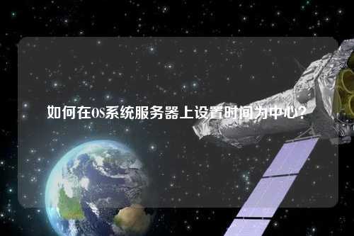 如何在OS系統(tǒng)服務器上設置時間為中心？
