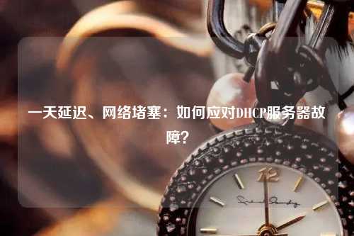 一天延遲、網絡堵塞：如何應對DHCP服務器故障？