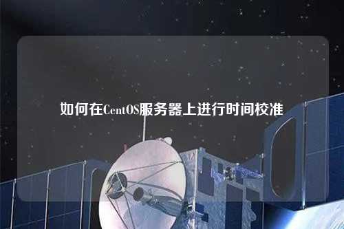 如何在CentOS服務(wù)器上進行時間校準