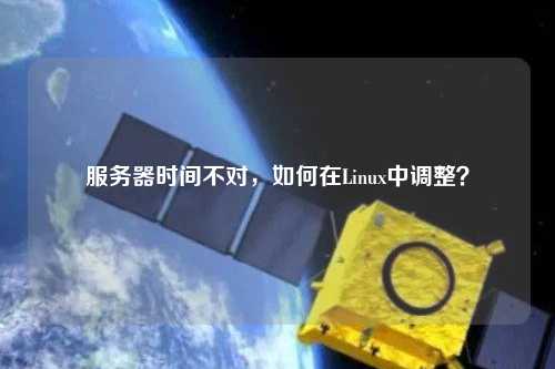 服務(wù)器時(shí)間不對，如何在Linux中調(diào)整？