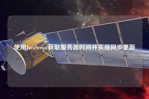 使用JavaScript獲取服務(wù)器時(shí)間并實(shí)現(xiàn)同步更新