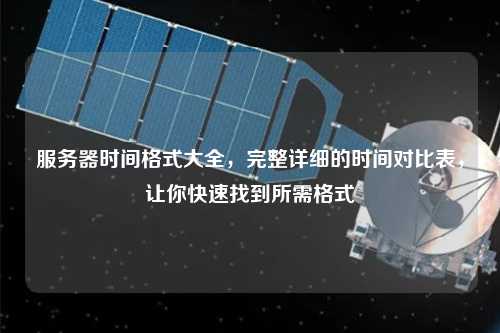 服務(wù)器時間格式大全，完整詳細的時間對比表，讓你快速找到所需格式