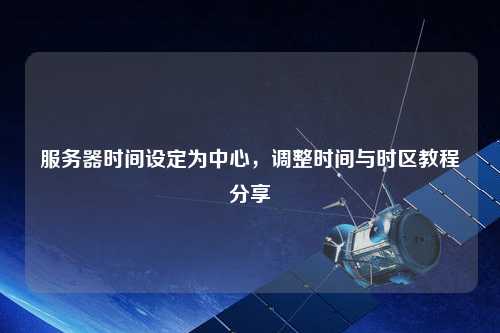 服務器時間設定為中心，調整時間與時區(qū)教程分享