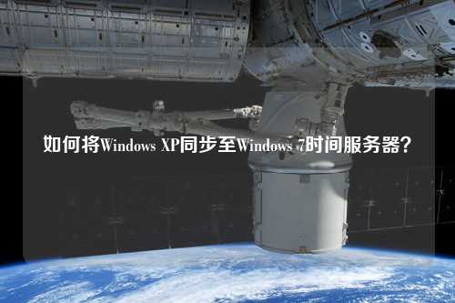 如何將Windows XP同步至Windows 7時(shí)間服務(wù)器？