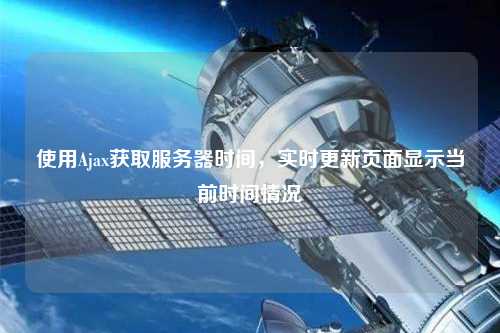 使用Ajax獲取服務(wù)器時(shí)間，實(shí)時(shí)更新頁(yè)面顯示當(dāng)前時(shí)間情況