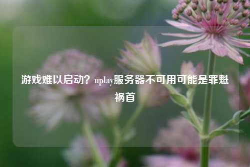 游戲難以啟動？uplay服務器不可用可能是罪魁禍首