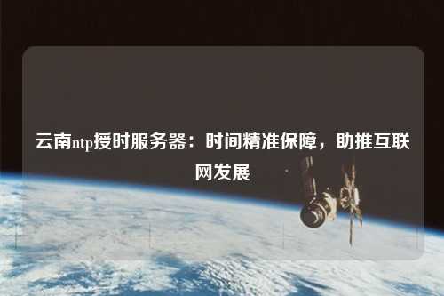 云南ntp授時服務(wù)器：時間精準(zhǔn)保障，助推互聯(lián)網(wǎng)發(fā)展