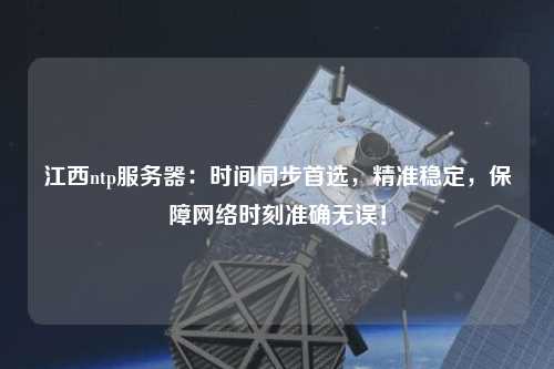 江西ntp服務(wù)器：時(shí)間同步首選，精準(zhǔn)穩(wěn)定，保障網(wǎng)絡(luò)時(shí)刻準(zhǔn)確無(wú)誤！