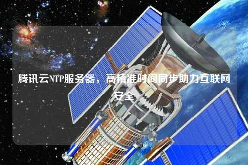 騰訊云NTP服務器，高精準時間同步助力互聯網安全