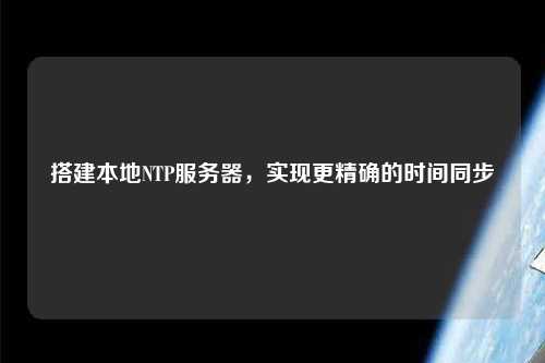 搭建本地NTP服務(wù)器，實現(xiàn)更精確的時間同步