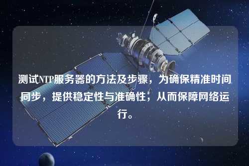 測試NTP服務器的方法及步驟，為確保精準時間同步，提供穩定性與準確性，從而保障網絡運行。