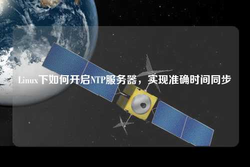 Linux下如何開啟NTP服務器，實現準確時間同步