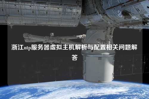 浙江ntp服務(wù)器虛擬主機解析與配置相關(guān)問題解答