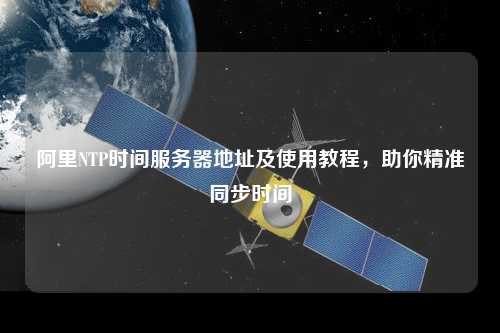 阿里NTP時(shí)間服務(wù)器地址及使用教程，助你精準(zhǔn)同步時(shí)間