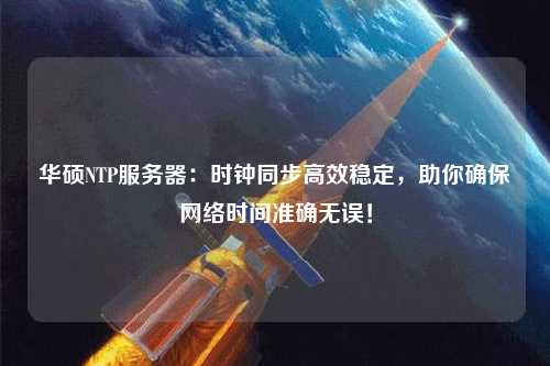 華碩NTP服務器：時鐘同步高效穩(wěn)定，助你確保網(wǎng)絡時間準確無誤！