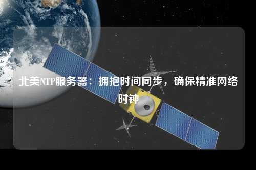 北美NTP服務器：擁抱時間同步，確保精準網(wǎng)絡時鐘