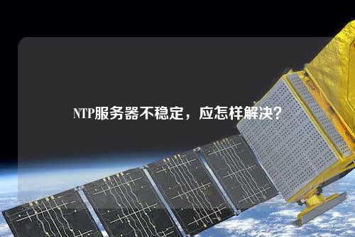 NTP服務器不穩定，應怎樣解決？