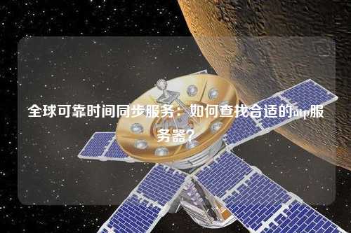 全球可靠時間同步服務：如何查找合適的ntp服務器？