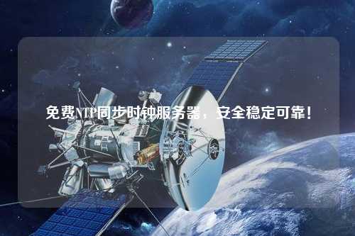 免費NTP同步時鐘服務器，安全穩定可靠！