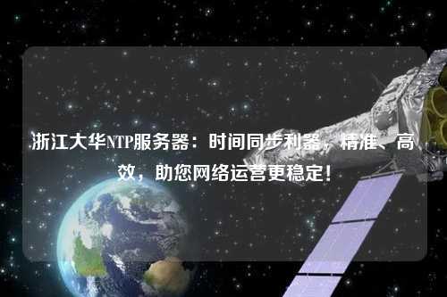 浙江大華NTP服務(wù)器：時間同步利器，精準(zhǔn)、高效，助您網(wǎng)絡(luò)運營更穩(wěn)定！