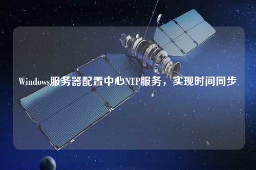 Windows服務器配置中心NTP服務，實現時間同步
