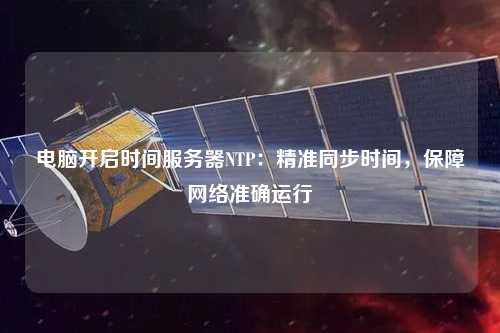 電腦開啟時間服務(wù)器NTP：精準(zhǔn)同步時間，保障網(wǎng)絡(luò)準(zhǔn)確運(yùn)行