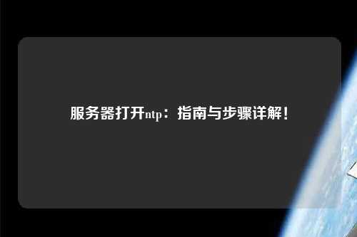 服務器打開ntp：指南與步驟詳解！