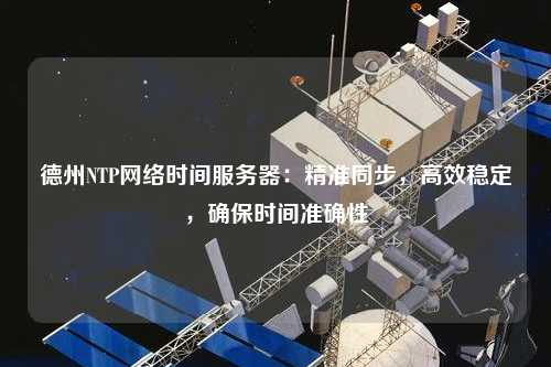 德州NTP網絡時間服務器：精準同步，高效穩定，確保時間準確性