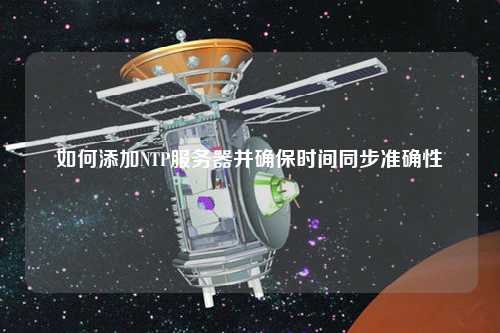 如何添加NTP服務(wù)器并確保時間同步準(zhǔn)確性