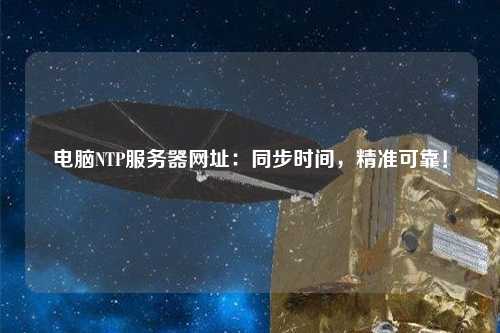 電腦NTP服務(wù)器網(wǎng)址：同步時(shí)間，精準(zhǔn)可靠！