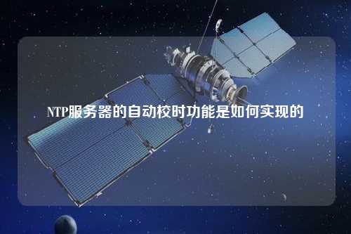 NTP服務(wù)器的自動(dòng)校時(shí)功能是如何實(shí)現(xiàn)的