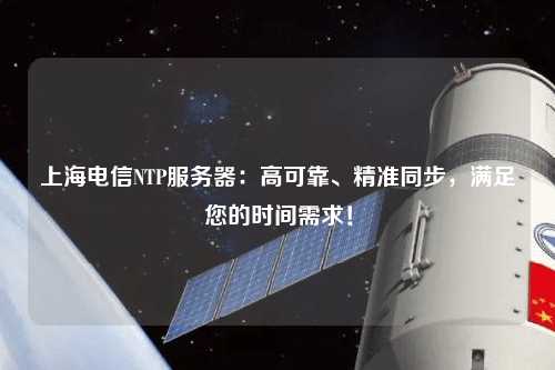 上海電信NTP服務器：高可靠、精準同步，滿足您的時間需求！