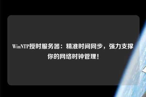 WinNTP授時(shí)服務(wù)器：精準(zhǔn)時(shí)間同步，強(qiáng)力支撐你的網(wǎng)絡(luò)時(shí)鐘管理！